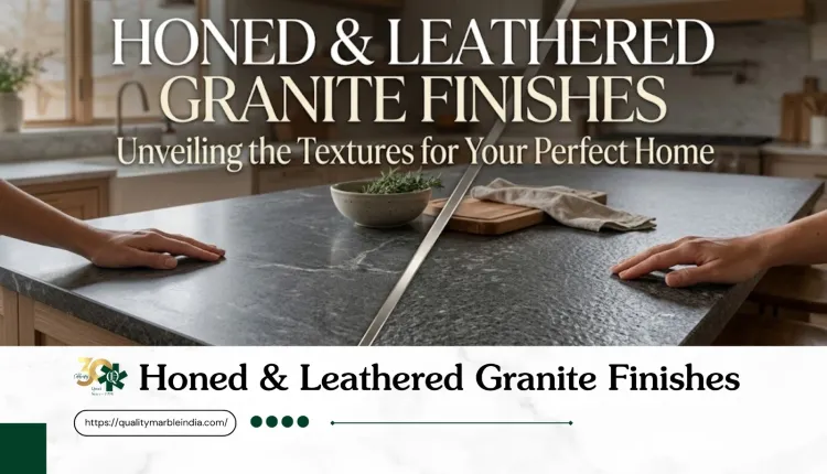Honed & Leathered Granite Finishes: The 2026 Trend Buyers Need to Know